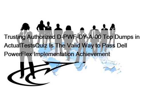 Trusting Authorized D-PWF-DY-A-00 Top Dumps in ActualTestsQuiz Is ...