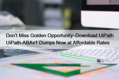 Don't Miss Golden Opportunity–Download UiPath UiPath-ABAv1 Dumps Now ...